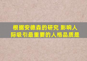 根据安德森的研究 影响人际吸引最重要的人格品质是